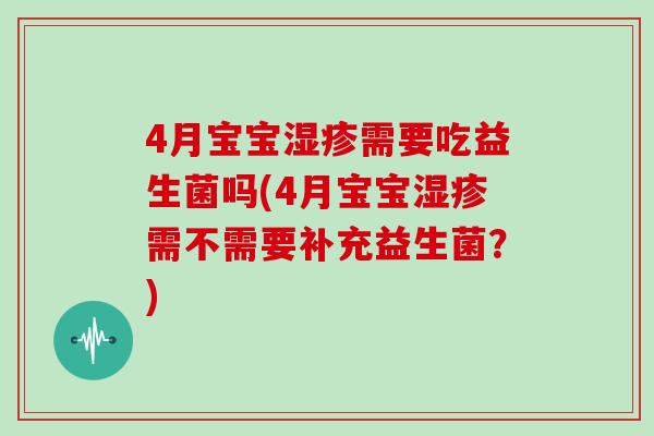 4月宝宝湿疹需要吃益生菌吗(4月宝宝湿疹需不需要补充益生菌？)
