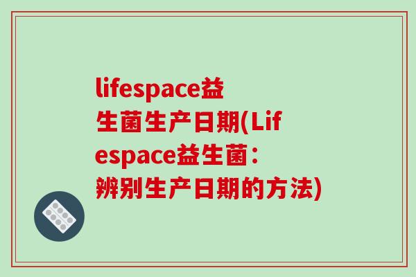 lifespace益生菌生产日期(Lifespace益生菌：辨别生产日期的方法)