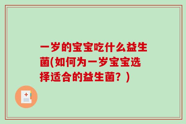 一岁的宝宝吃什么益生菌(如何为一岁宝宝选择适合的益生菌？)