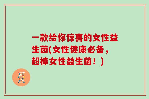 一款给你惊喜的女性益生菌(女性健康必备，超棒女性益生菌！)