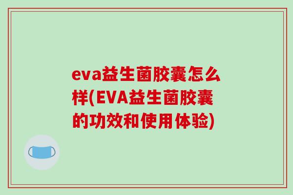 eva益生菌胶囊怎么样(EVA益生菌胶囊的功效和使用体验)