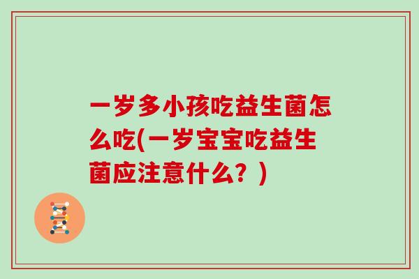 一岁多小孩吃益生菌怎么吃(一岁宝宝吃益生菌应注意什么？)