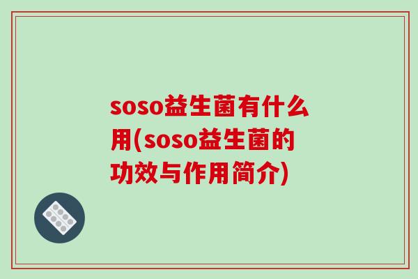 soso益生菌有什么用(soso益生菌的功效与作用简介)