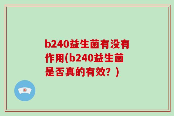 b240益生菌有没有作用(b240益生菌是否真的有效？)