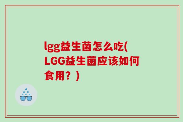 lgg益生菌怎么吃(LGG益生菌应该如何食用？)