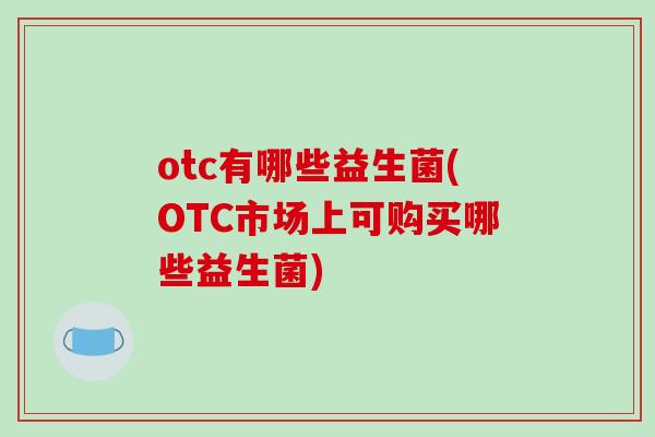 otc有哪些益生菌(OTC市场上可购买哪些益生菌)