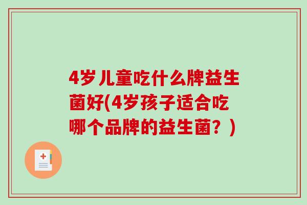4岁儿童吃什么牌益生菌好(4岁孩子适合吃哪个品牌的益生菌？)