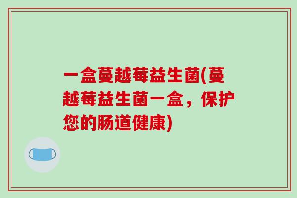 一盒蔓越莓益生菌(蔓越莓益生菌一盒，保护您的肠道健康)