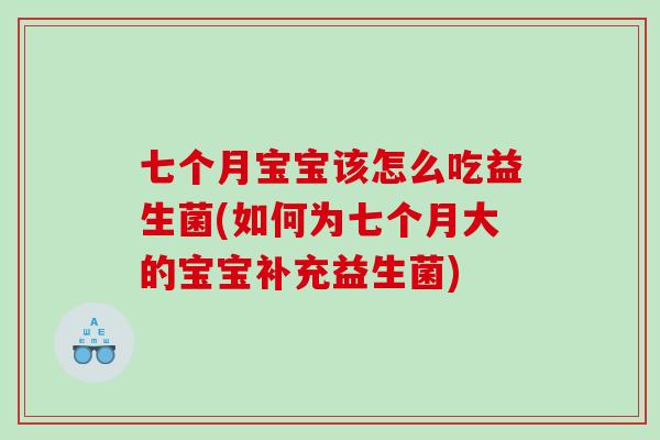 七个月宝宝该怎么吃益生菌(如何为七个月大的宝宝补充益生菌)