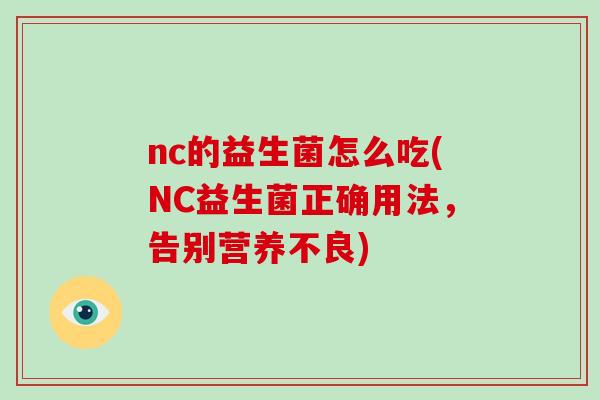 nc的益生菌怎么吃(NC益生菌正确用法，告别营养不良)