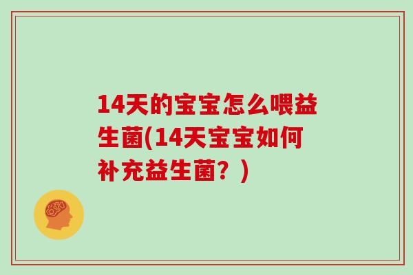 14天的宝宝怎么喂益生菌(14天宝宝如何补充益生菌？)