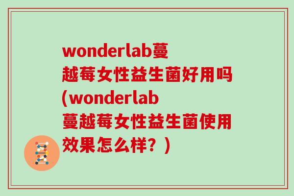 wonderlab蔓越莓女性益生菌好用吗(wonderlab蔓越莓女性益生菌使用效果怎么样？)