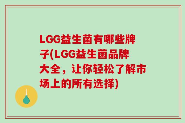 LGG益生菌有哪些牌子(LGG益生菌品牌大全，让你轻松了解市场上的所有选择)