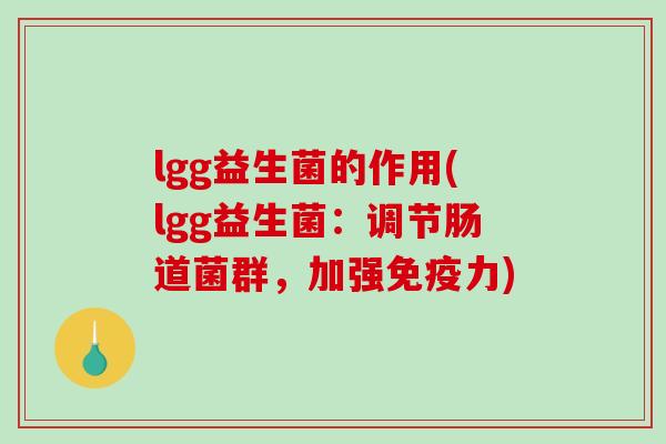 lgg益生菌的作用(lgg益生菌：调节肠道菌群，加强免疫力)