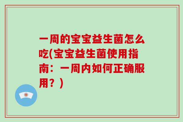 一周的宝宝益生菌怎么吃(宝宝益生菌使用指南：一周内如何正确服用？)