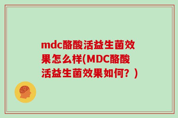 mdc酪酸活益生菌效果怎么样(MDC酪酸活益生菌效果如何？)