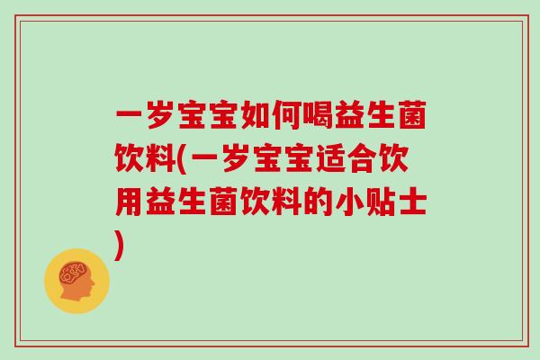 一岁宝宝如何喝益生菌饮料(一岁宝宝适合饮用益生菌饮料的小贴士)