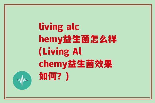 living alchemy益生菌怎么样(Living Alchemy益生菌效果如何？)