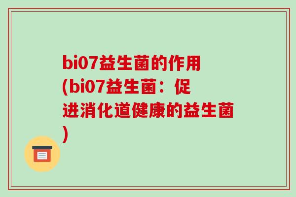 bi07益生菌的作用(bi07益生菌：促进消化道健康的益生菌)