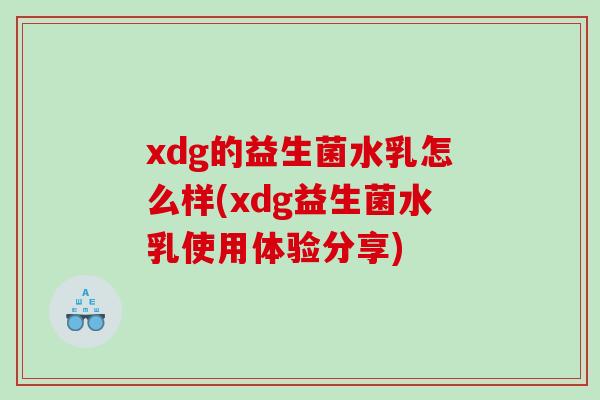 xdg的益生菌水乳怎么样(xdg益生菌水乳使用体验分享)