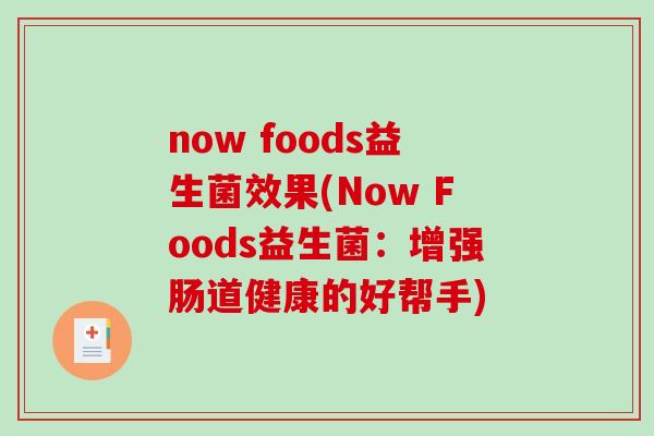 now foods益生菌效果(Now Foods益生菌：增强肠道健康的好帮手)