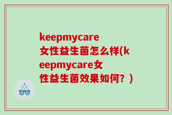 keepmycare女性益生菌怎么样(keepmycare女性益生菌效果如何？)
