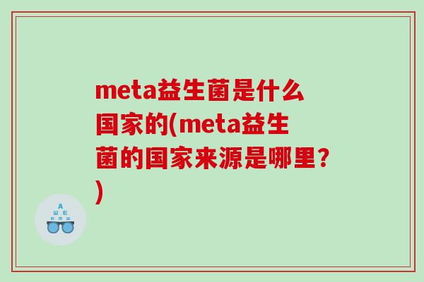 meta益生菌是什么国家的(meta益生菌的国家来源是哪里？)