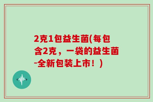 2克1包益生菌(每包含2克，一袋的益生菌-全新包装上市！)