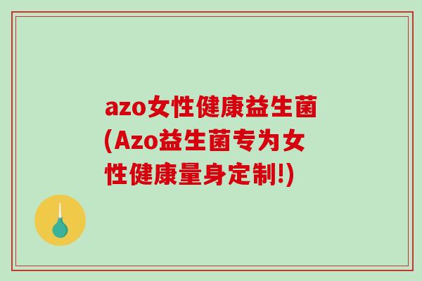 azo女性健康益生菌(Azo益生菌专为女性健康量身定制!)
