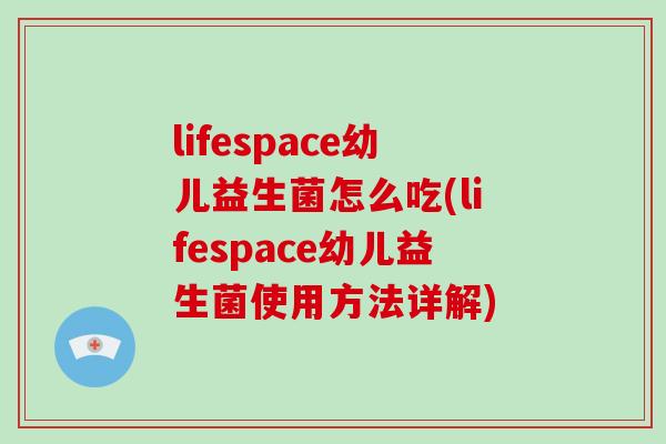 lifespace幼儿益生菌怎么吃(lifespace幼儿益生菌使用方法详解)