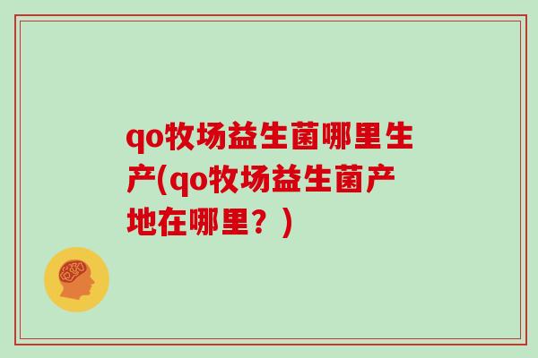 qo牧场益生菌哪里生产(qo牧场益生菌产地在哪里？)