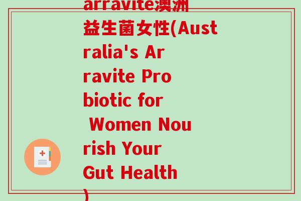 arravite澳洲益生菌女性(Australia's Arravite Probiotic for Women Nourish Your Gut Health)