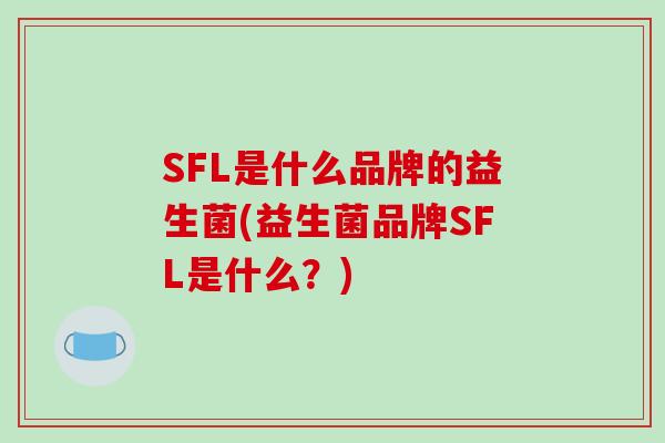SFL是什么品牌的益生菌(益生菌品牌SFL是什么？)