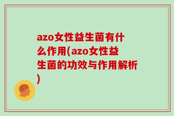 azo女性益生菌有什么作用(azo女性益生菌的功效与作用解析)