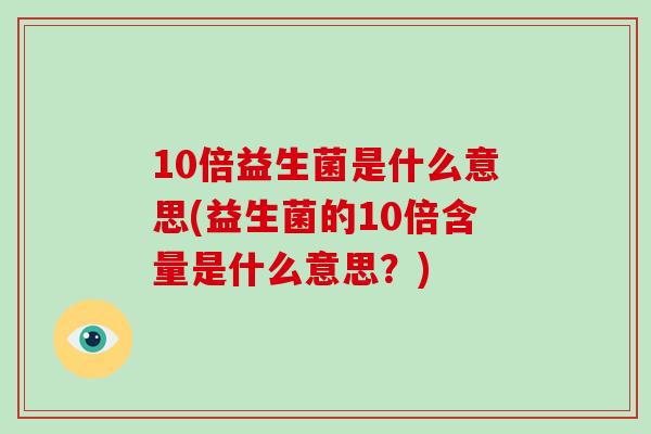 10倍益生菌是什么意思(益生菌的10倍含量是什么意思？)