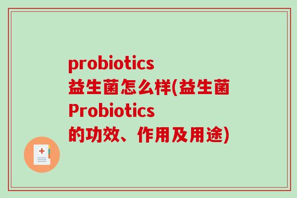 probiotics益生菌怎么样(益生菌Probiotics的功效、作用及用途)