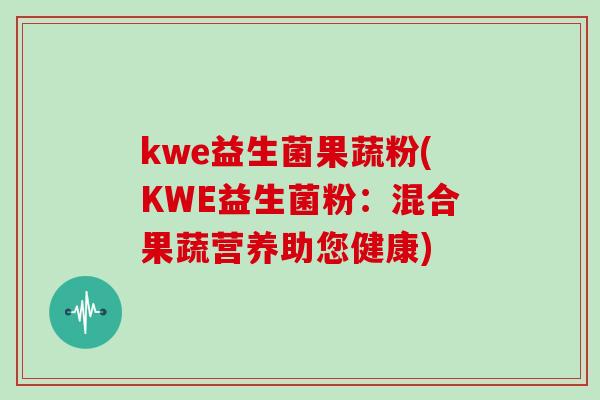 kwe益生菌果蔬粉(KWE益生菌粉：混合果蔬营养助您健康)