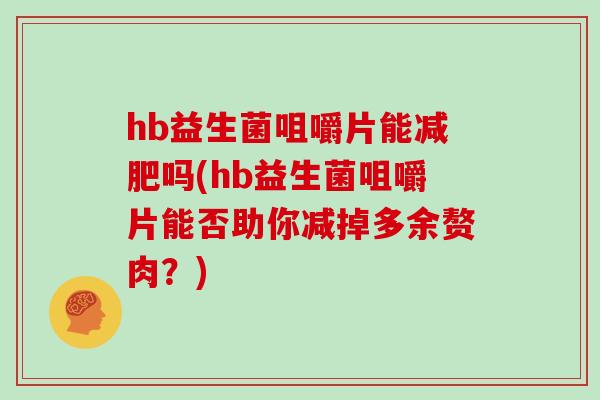 hb益生菌咀嚼片能减肥吗(hb益生菌咀嚼片能否助你减掉多余赘肉？)