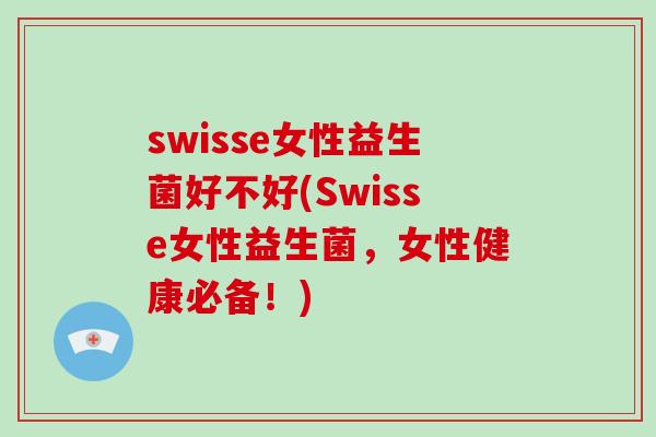 swisse女性益生菌好不好(Swisse女性益生菌,女性健康必备!) swisse女性益生菌好不好(Swisse女性益生菌,女性健康必备!)