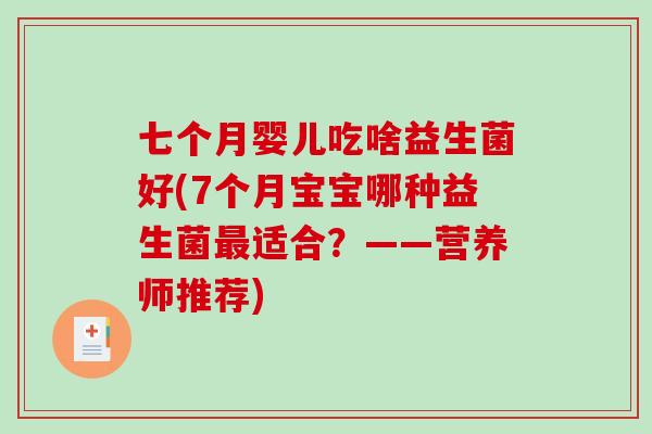 七个月婴儿吃啥益生菌好(7个月宝宝哪种益生菌最适合？——营养师推荐)