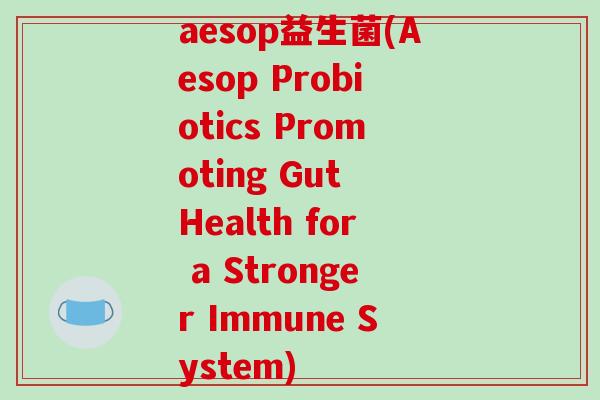 aesop益生菌(Aesop Probiotics Promoting Gut Health for a Stronger Immune System)