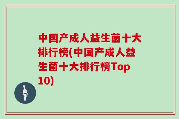 中国产成人益生菌十大排行榜(中国产成人益生菌十大排行榜Top10)