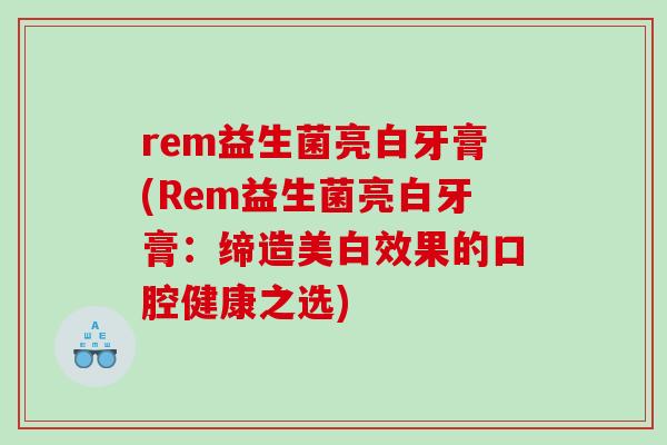 rem益生菌亮白牙膏(Rem益生菌亮白牙膏：缔造美白效果的口腔健康之选)