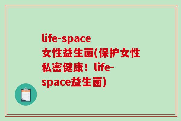 life-space女性益生菌(保护女性私密健康！life-space益生菌)