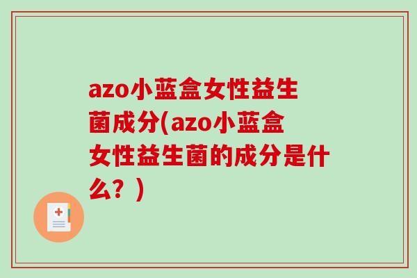 azo小蓝盒女性益生菌成分(azo小蓝盒女性益生菌的成分是什么？)