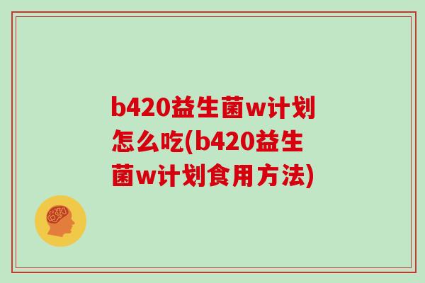 b420益生菌w计划怎么吃(b420益生菌w计划食用方法)