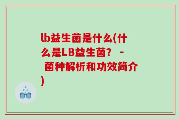 lb益生菌是什么(什么是LB益生菌？ - 菌种解析和功效简介)