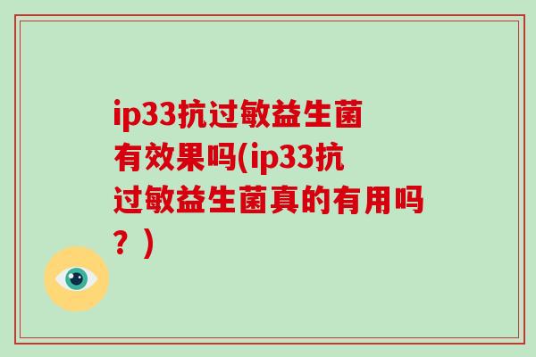ip33抗过敏益生菌有效果吗(ip33抗过敏益生菌真的有用吗？)