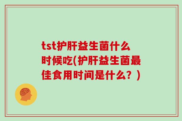 tst益生菌什么时候吃(益生菌佳食用时间是什么？)