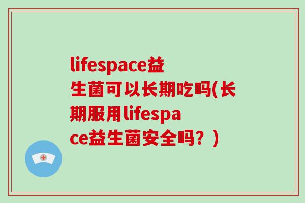 lifespace益生菌可以长期吃吗(长期服用lifespace益生菌安全吗？)